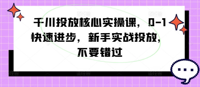 图片[1]-千川投放核心实操课，0-1快速进步，新手实战投放，不要错过——生财有道创业网-生财有道