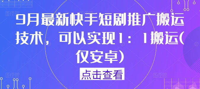 图片[1]-9月最新快手短剧推广搬运技术，可以实现1：1搬运(仅安卓)——生财有道创业网-生财有道