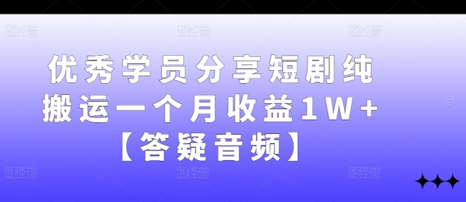 图片[1]-优秀学员分享短剧纯搬运一个月收益1W+【答疑音频】——生财有道创业网-生财有道