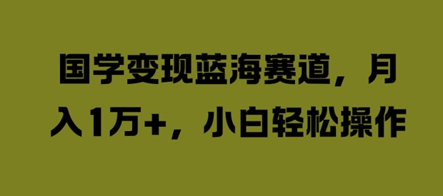 图片[1]-国学变现蓝海赛道，月入1W+，小白轻松操作【揭秘】——生财有道创业网-生财有道