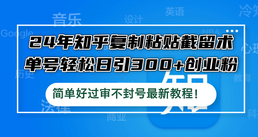 图片[1]-（12601期）24年知乎复制粘贴截留术，单号轻松日引300+创业粉，简单好过审不封号最…_生财有道创业网-生财有道