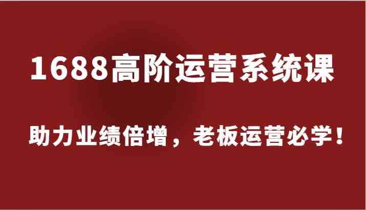 图片[1]-1688高阶运营系统课，助力业绩倍增，老板运营必学！-生财有道