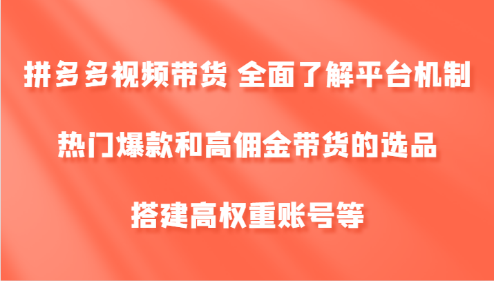 图片[1]-拼多多视频带货 全面了解平台机制、热门爆款和高佣金带货的选品，搭建高权重账号等-生财有道