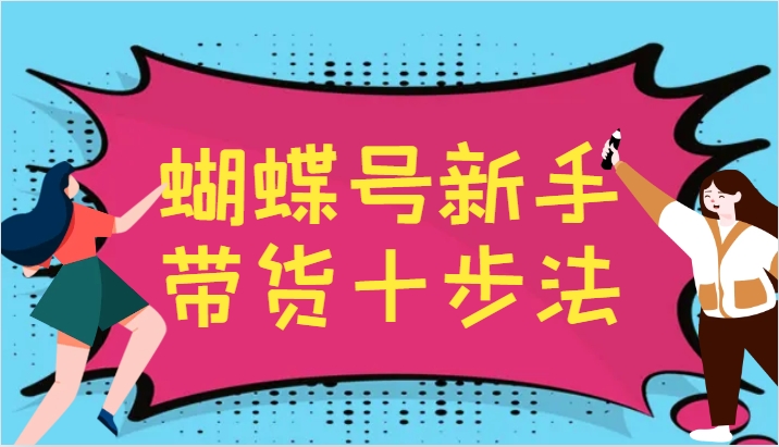 图片[1]-蝴蝶号新手带货十步法，建立自己的玩法体系，跟随平台变化不断更迭-生财有道