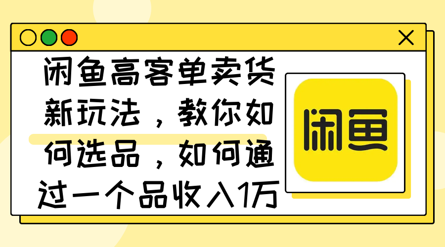 图片[1]-（12387期）闲鱼高客单卖货新玩法，教你如何选品，如何通过一个品收入1万+_生财有道创业网-生财有道