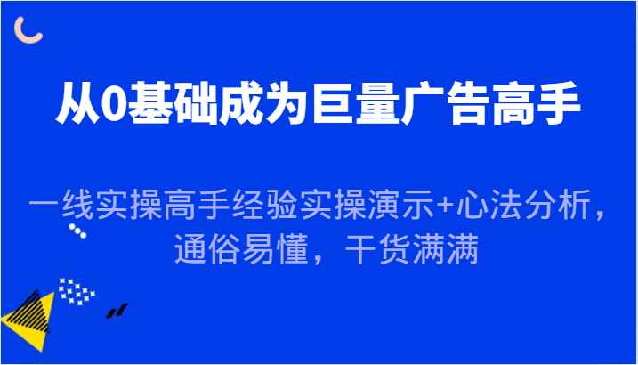 图片[1]-从0基础成为巨量广告高手，一线实操高手经验实操演示+心法分析，通俗易懂，干货满满_生财有道创业网-生财有道