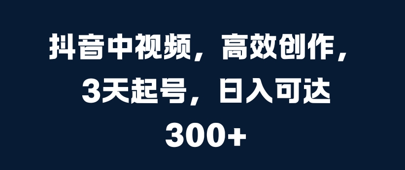 图片[1]-抖音中视频，高效创作，3天起号，日入可达3张【揭秘】——生财有道创业项目网-生财有道