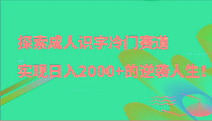 图片[1]-探索成人识字冷门赛道，实现日入2000+的逆袭人生！_生财有道创业网-生财有道