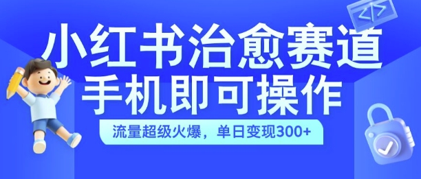 图片[1]-小红书治愈视频赛道，手机即可操作，流量超级火爆，单日变现300+【揭秘】——生财有道创业项目网-生财有道