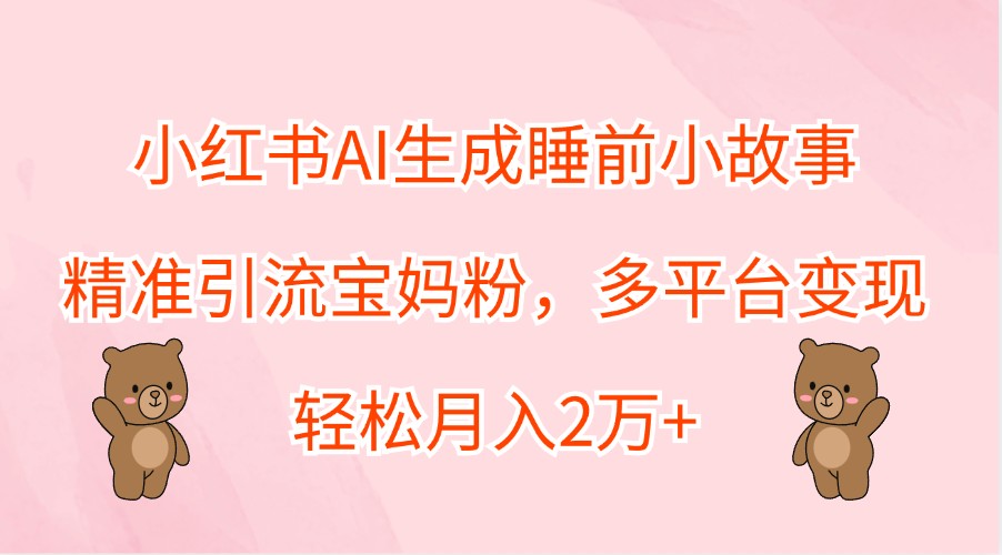 图片[1]-小红书AI生成睡前小故事，精准引流宝妈粉，多平台变现，轻松月入2万+_生财有道创业网-生财有道