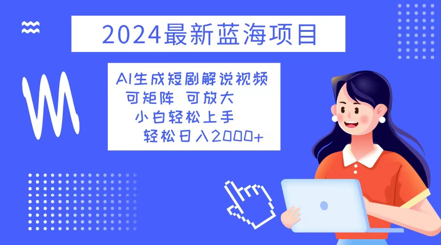 图片[1]-（12906期）2024最新蓝海项目 AI生成短剧解说视频 小白轻松上手 日入2000+_生财有道创业项目网-生财有道