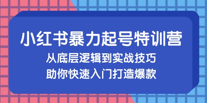 图片[1]-（13003期）小红书暴力起号训练营，从底层逻辑到实战技巧，助你快速入门打造爆款_生财有道创业项目网-生财有道