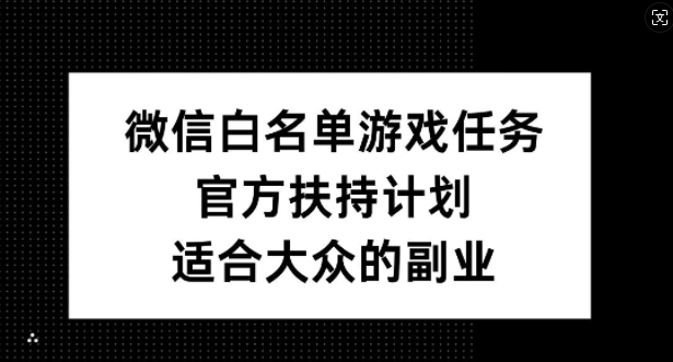 图片[1]-微信白名单游戏任务，官方扶持计划，适合大众的副业【揭秘】——生财有道创业项目网-生财有道