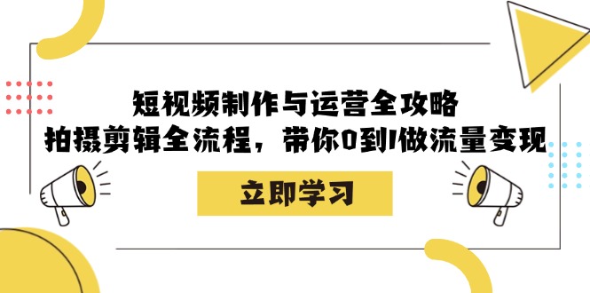 图片[1]-（12986期）短视频制作与运营全攻略：拍摄剪辑全流程，带你0到1做流量变现_生财有道创业项目网-生财有道