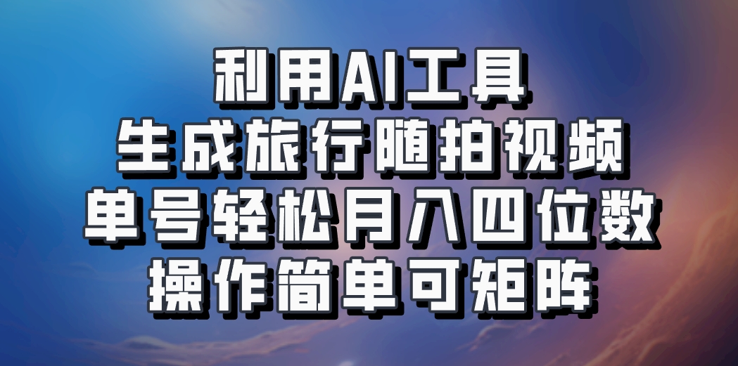 图片[1]-利用AI工具生成旅行随拍视频，单号轻松月入四位数，操作简单可矩阵_生财有道创业网-生财有道