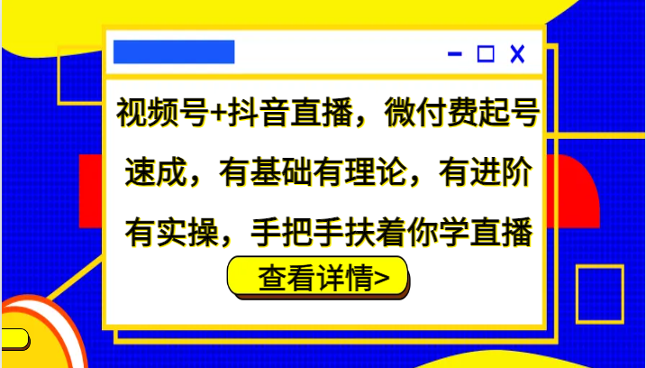 图片[1]-视频号+抖音直播，微付费起号速成，有基础有理论，有进阶有实操，手把手扶着你学直播_生财有道创业网-生财有道