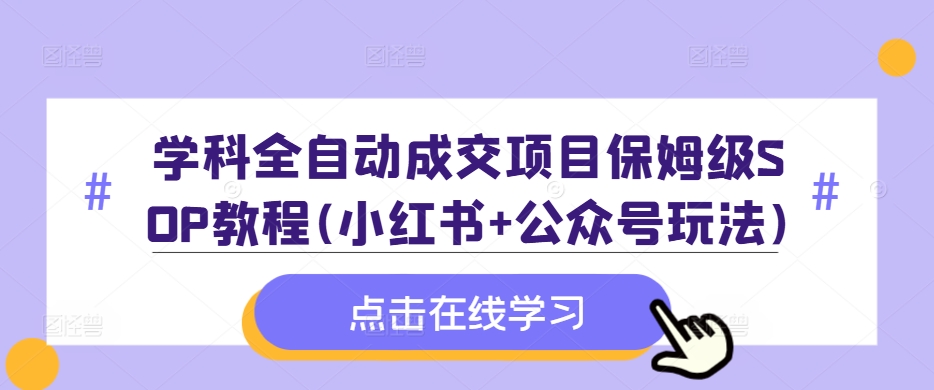 图片[1]-学科全自动成交项目保姆级SOP教程(小红书+公众号玩法)含资料——生财有道创业项目网-生财有道