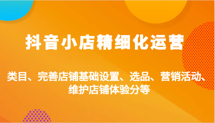 图片[1]-抖音小店精细化运营：类目、完善店铺基础设置、选品、营销活动、维护店铺体验分等_生财有道创业网-生财有道