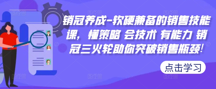 图片[1]-销冠养成-软硬兼备的销售技能课，懂策略 会技术 有能力 销冠三火轮助你突破销售瓶颈!——生财有道创业项目网-生财有道