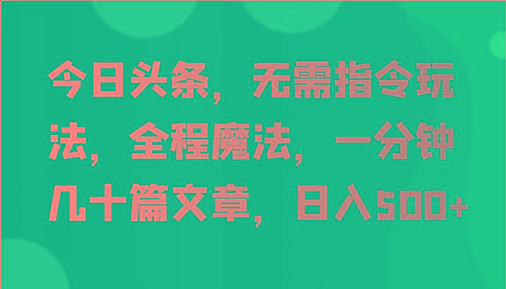 图片[1]-今日头条，无需指令玩法，全程魔法，一分钟几十篇文章，日入500+_生财有道创业网-生财有道