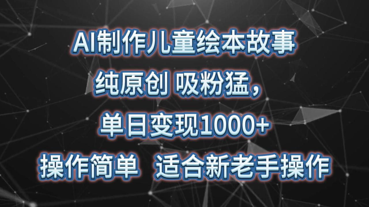 图片[1]-AI制作儿童绘本故事，纯原创，吸粉猛，单日变现1000+，操作简单，适合新老手操作_生财有道创业网-生财有道