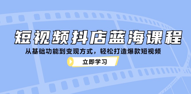 图片[1]-（12960期）短视频抖店蓝海课程：从基础功能到变现方式，轻松打造爆款短视频_生财有道创业项目网-生财有道