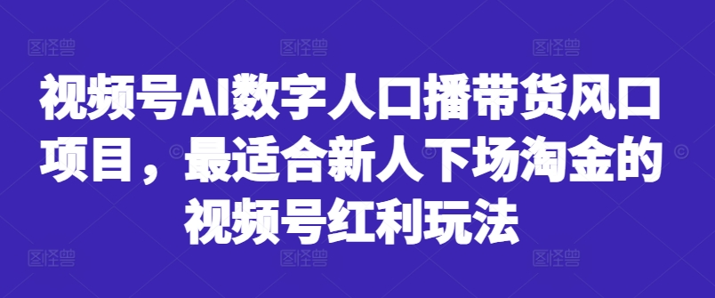 图片[1]-视频号AI数字人口播带货风口项目，最适合新人下场淘金的视频号红利玩法——生财有道创业项目网-生财有道