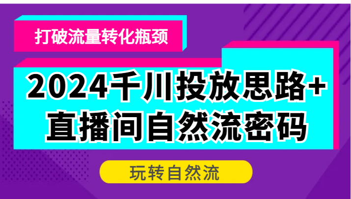 图片[1]-2024千川投放思路+直播间自然流密码，打破流量转化瓶颈，玩转自然流_生财有道创业网-生财有道