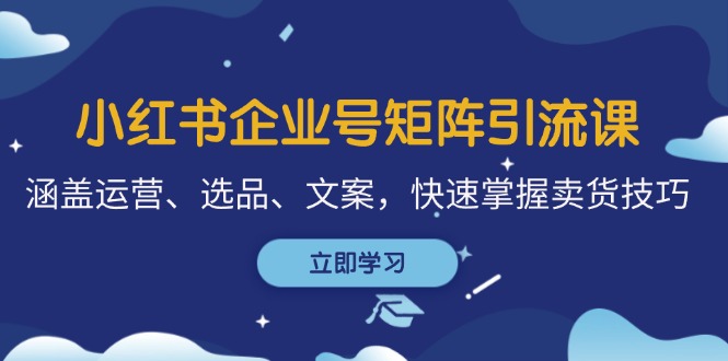 图片[1]-（12944期）小红书企业号矩阵引流课，涵盖运营、选品、文案，快速掌握卖货技巧_生财有道创业项目网-生财有道