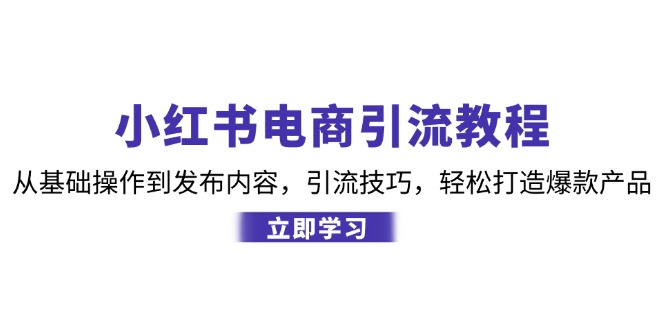 图片[1]-（12913期）小红书电商引流教程：从基础操作到发布内容，引流技巧，轻松打造爆款产品_生财有道创业项目网-生财有道