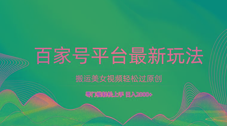 图片[1]-百家号平台搬运美女视频轻松过原创最新玩法，零门槛轻松上手，日入2000+ 可批量_生财有道创业网-生财有道