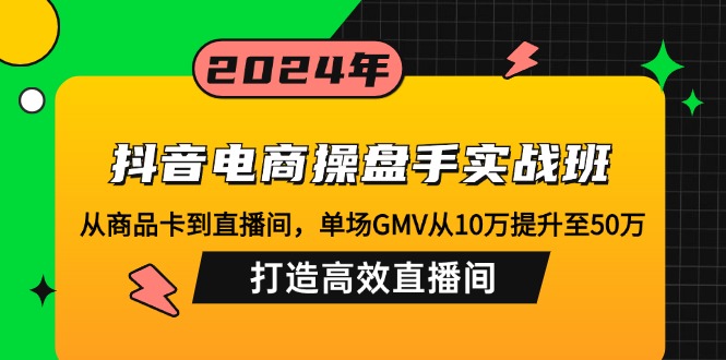 图片[1]-（12845期）抖音电商操盘手实战班：从商品卡到直播间，单场GMV从10万提升至50万，…_生财有道创业项目网-生财有道