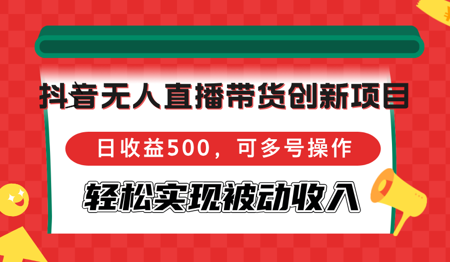 图片[1]-（12853期）抖音无人直播带货创新项目，日收益500，可多号操作，轻松实现被动收入_生财有道创业项目网-生财有道