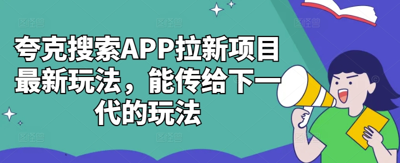 图片[1]-夸克搜索APP拉新项目最新玩法，能传给下一代的玩法——生财有道创业项目网-生财有道