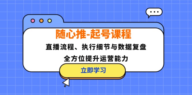 图片[1]-随心推起号课程：直播流程、执行细节与数据复盘，全方位提升运营能力_生财有道创业网-生财有道