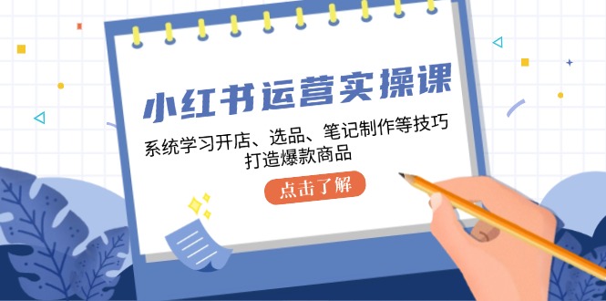 图片[1]-（12884期）小红书运营实操课，系统学习开店、选品、笔记制作等技巧，打造爆款商品_生财有道创业项目网-生财有道