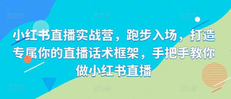 图片[1]-小红书直播实战营，跑步入场，打造专属你的直播话术框架，手把手教你做小红书直播——生财有道创业项目网-生财有道