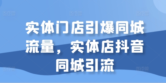 图片[1]-实体门店引爆同城流量，实体店抖音同城引流——生财有道创业项目网-生财有道