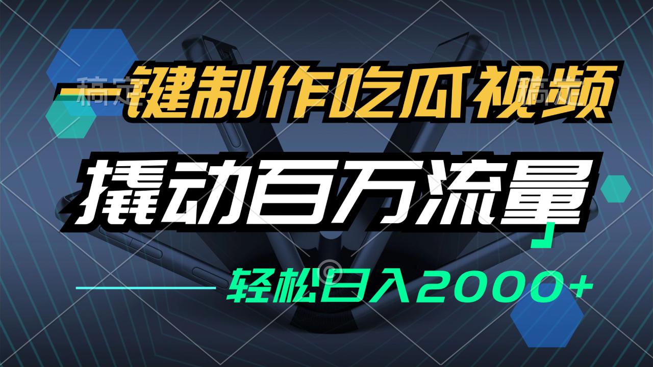 图片[1]-（12918期）一键制作吃瓜视频，全平台发布，撬动百万流量，小白轻松上手，日入2000+_生财有道创业项目网-生财有道