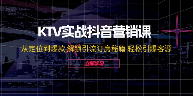 图片[1]-KTV实战抖音营销课：从定位到爆款 解锁引流订房秘籍 轻松引爆客源-生财有道