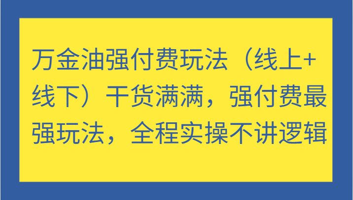 图片[1]-万金油强付费玩法（线上+线下）干货满满，强付费最强玩法，全程实操不讲逻辑_生财有道创业网-生财有道