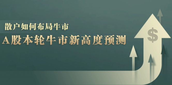 图片[1]-（12894期）A股本轮牛市新高度预测：数据统计揭示最高点位，散户如何布局牛市？_生财有道创业项目网-生财有道