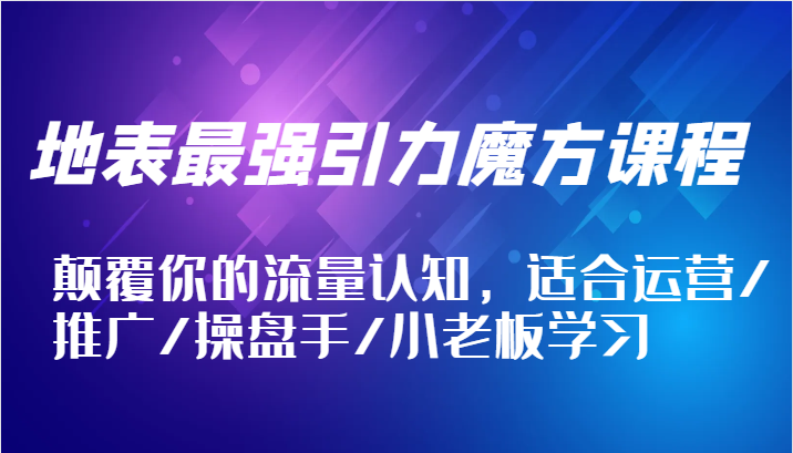 图片[1]-地表最强引力魔方课程，颠覆你的流量认知，适合运营/推广/操盘手/小老板学习_生财有道创业网-生财有道