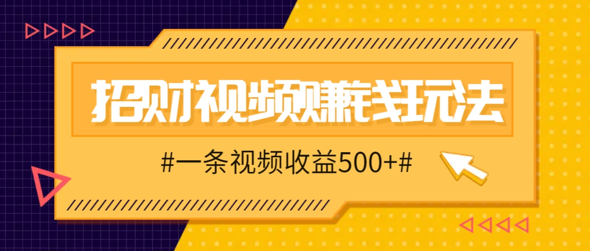 图片[1]-招财视频赚钱玩法，一条视频收益500+，零门槛小白也能学会_生财有道创业网-生财有道