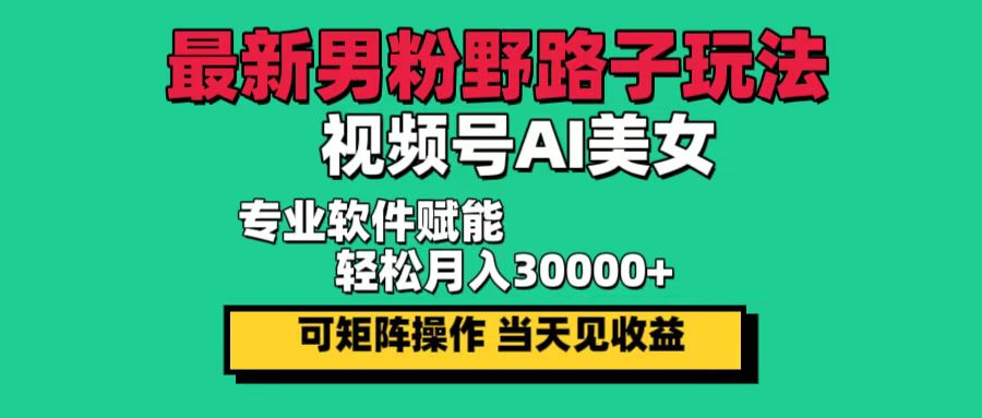 图片[1]-（12909期）最新男粉野路子玩法，视频号AI美女，当天见收益，轻松月入30000＋_生财有道创业项目网-生财有道