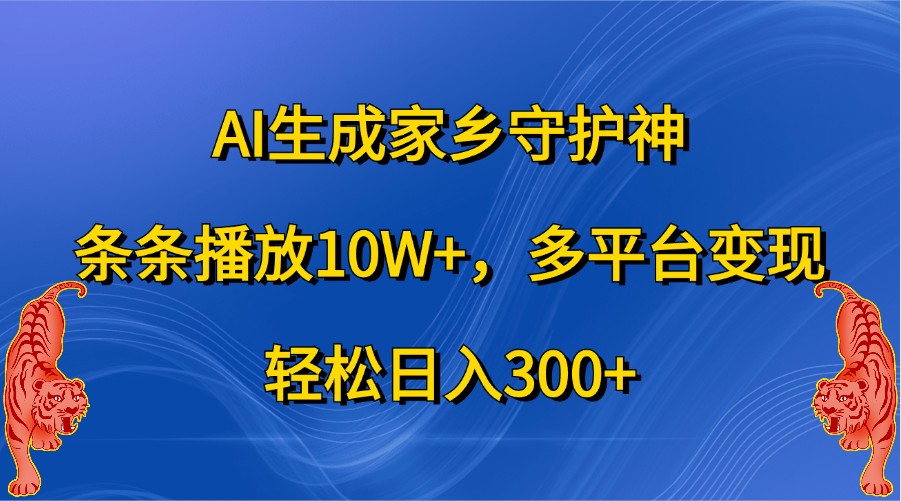 图片[1]-AI生成家乡守护神，条条播放10W+，多平台变现，轻松日入300+_生财有道创业网-生财有道