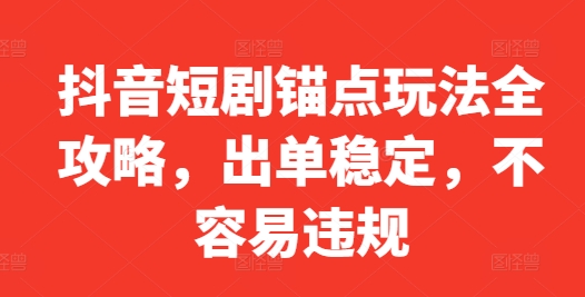 图片[1]-抖音短剧锚点玩法全攻略，出单稳定，不容易违规——生财有道创业项目网-生财有道