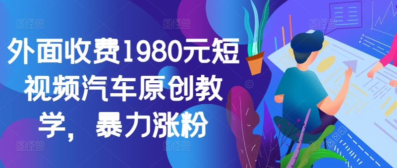 图片[1]-外面收费1980元短视频汽车原创教学，暴力涨粉——生财有道创业项目网-生财有道