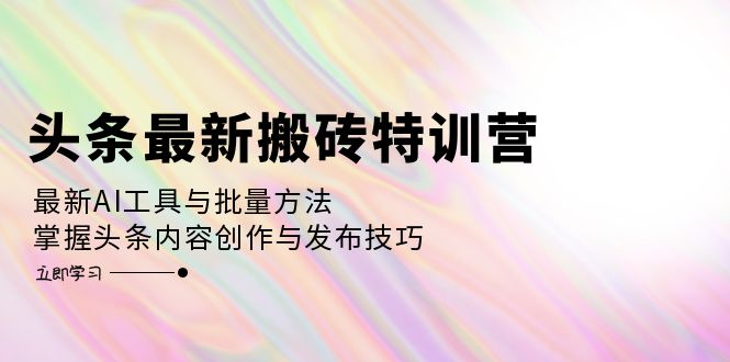 图片[1]-（12819期）头条最新搬砖特训营：最新AI工具与批量方法，掌握头条内容创作与发布技巧_生财有道创业项目网-生财有道