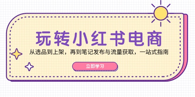 图片[1]-（12916期）玩转小红书电商：从选品到上架，再到笔记发布与流量获取，一站式指南_生财有道创业项目网-生财有道